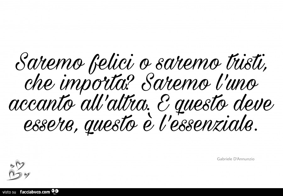 Saremo felici o saremo tristi, che importa? Saremo l'uno accanto all'altra