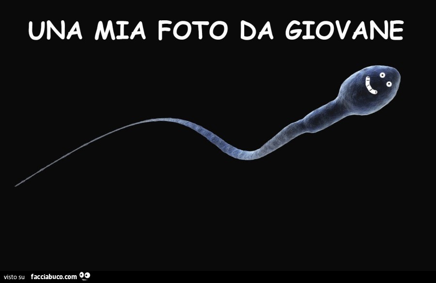 Una mia foto da giovane. Spermatozoo contento