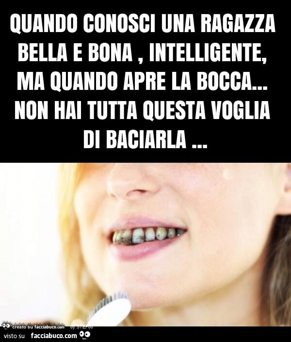 Quando conosci una ragazza bella e bona, intelligente, ma quando apre la bocca… non hai tutta questa voglia di baciarla