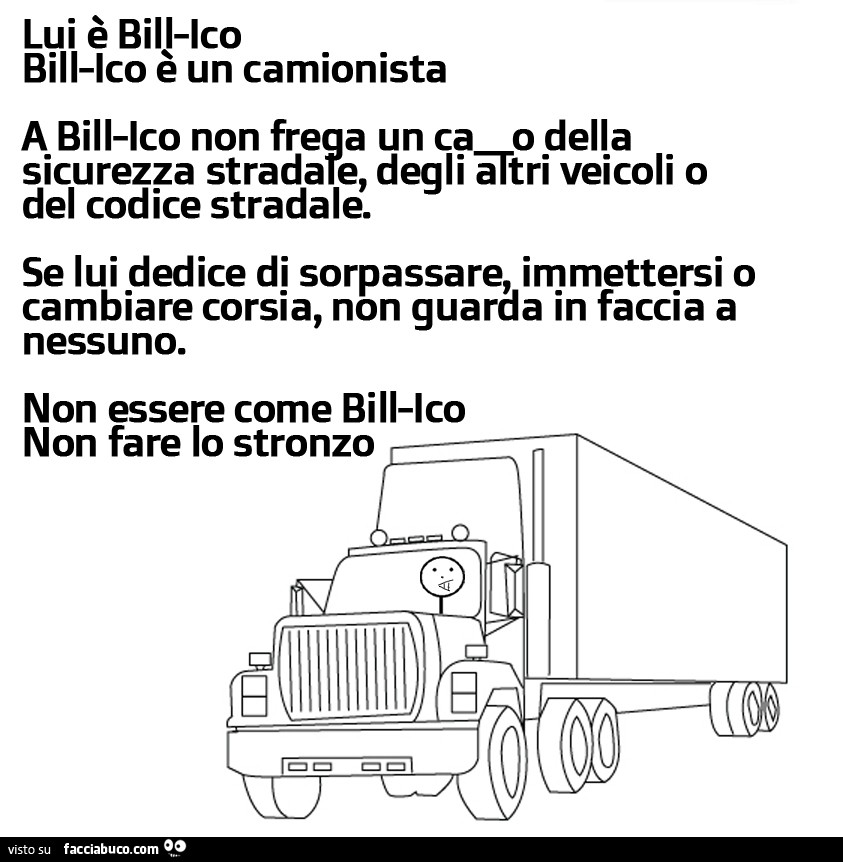 Lui è bill-Ico. Bill-Ico è un camionista. A bill-Ico non frega un cazzo della sicurezza stradale, degli altri veicoli o del codice della strada