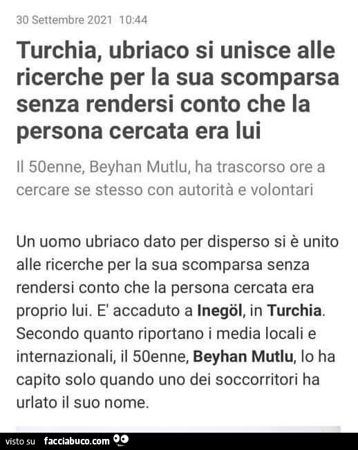 Turchia, ubriaco si unisce alle ricerche per la sua scomparsa senza rendersi conto che la persona cercata era lui il 50enne, beyhan mutlu, ha trascorso ore a cercare se stesso con autorità e volontari