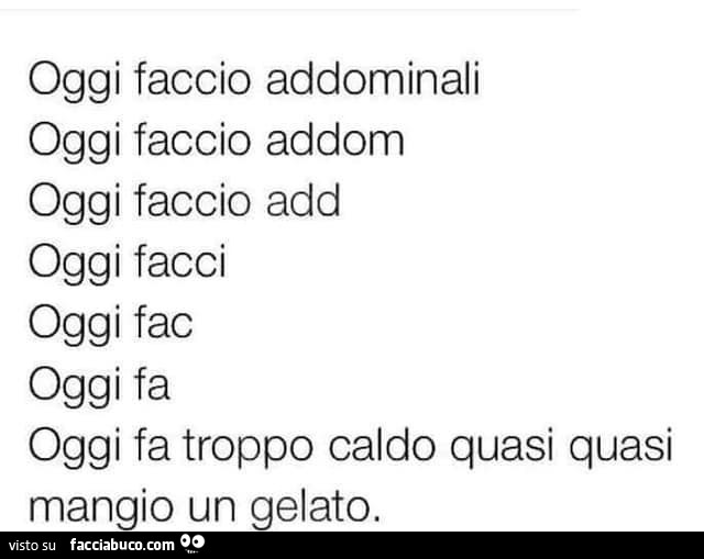 Oggi faccio addominali oggi faccio addom oggi faccio add oggi facci oggi fac oggi fa oggi fa troppo caldo quasi quasi mangio un gelato