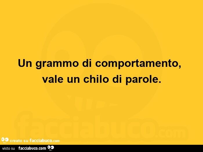 Un grammo di comportamento, vale un chilo di parole