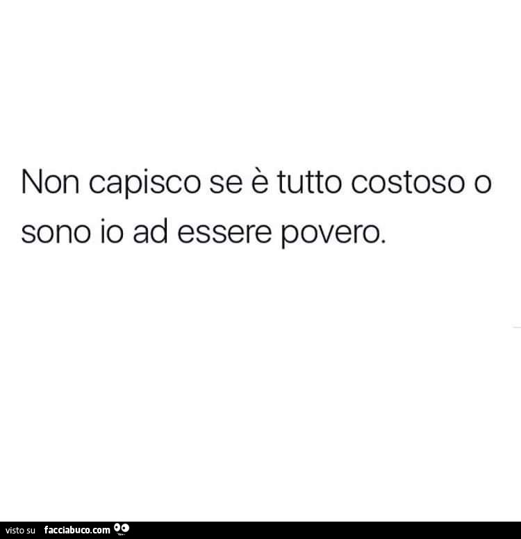 Non capisco se è tutto costoso o sono io ad essere povero