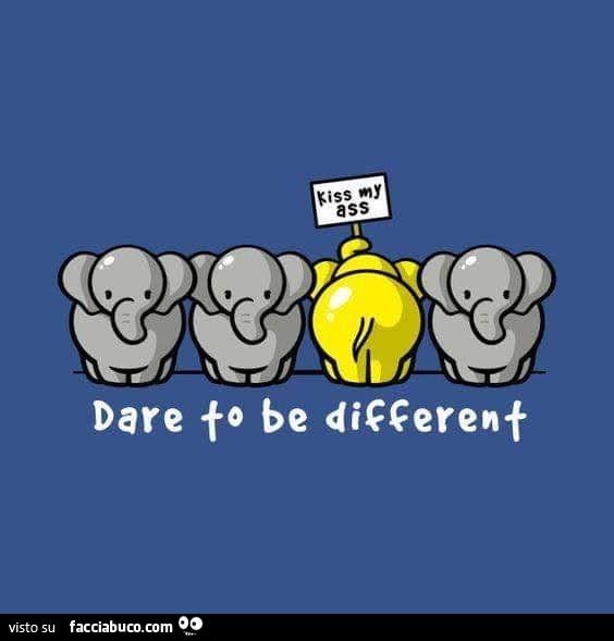 Dare to be different. Kiss my ass
