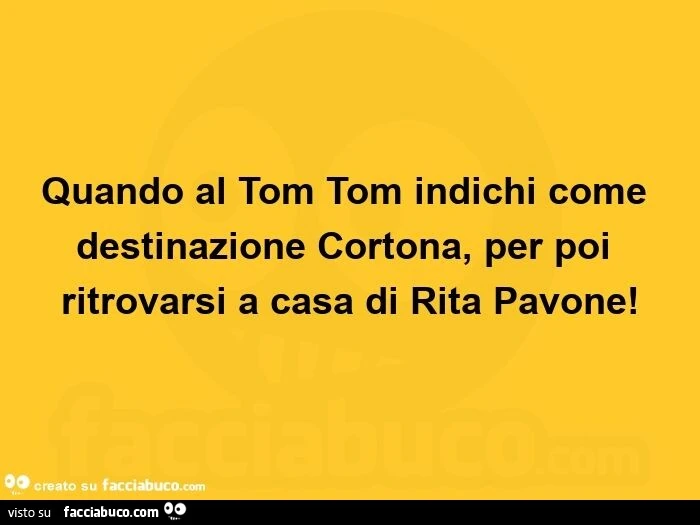 Quando al tom tom indichi come destinazione cortona, per poi ritrovarsi a casa di rita pavone