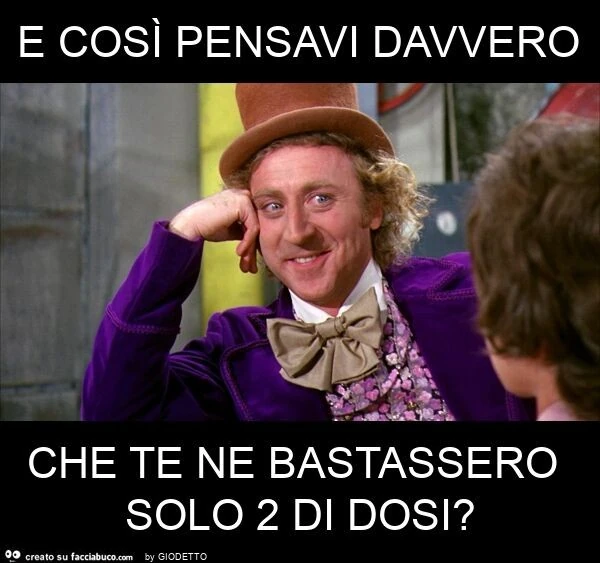 E così pensavi davvero che te ne bastassero solo 2 di dosi?