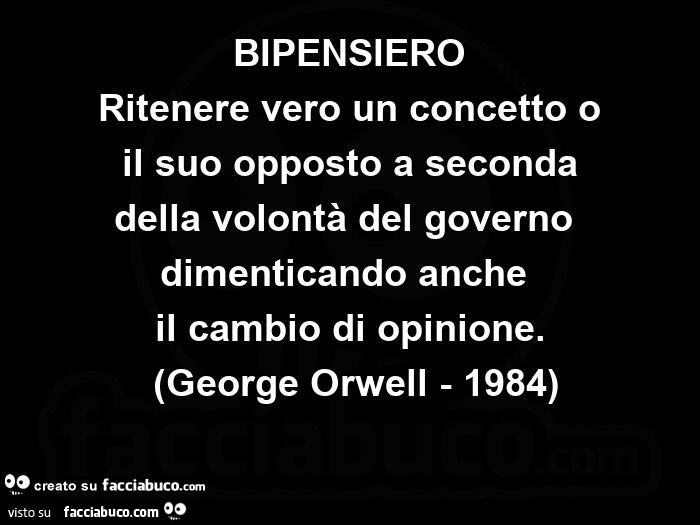 Bipensiero ritenere vero un concetto o  il suo opposto a seconda della volontà del governo dimenticando anche il cambio di opinione.  George orwell - 1984