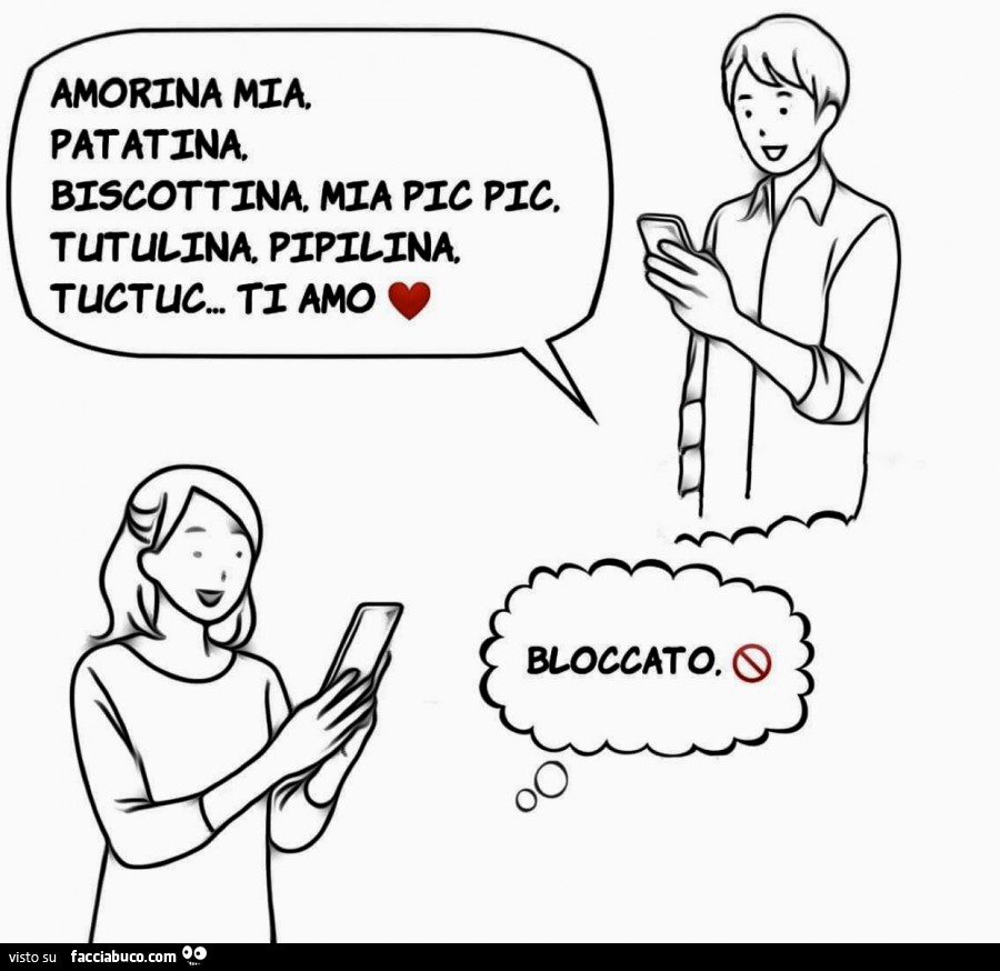 Amorina mia. Patatina biscottina. Mia pic pic. Tutulina pipilina tuctu. Ti amo. Bloccato