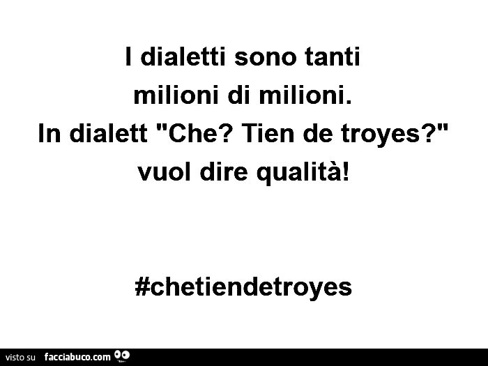 I dialetti sono tanti milioni di milioni. In dialett che? Tien de troyes? Vuol dire qualitร ! #Chetiendetroyes