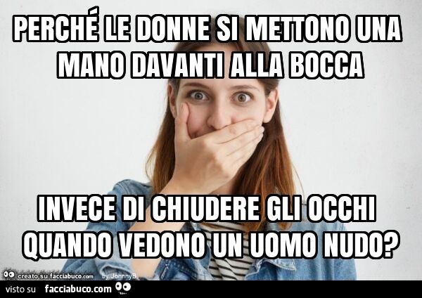 Perché le donne si mettono una mano davanti alla bocca invece di chiudere gli occhi quando vedono un uomo nudo?