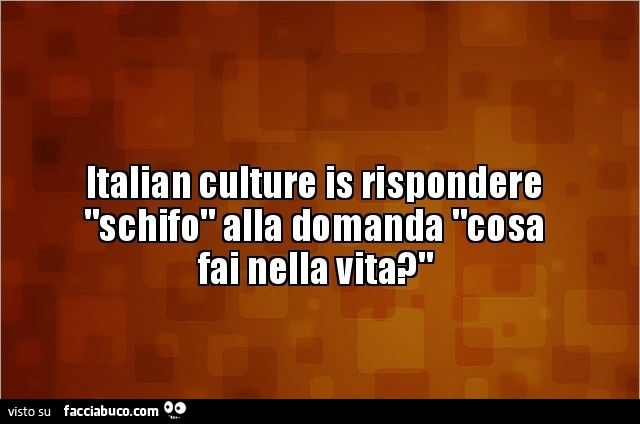 Italian culture is rispondere schifo alla domanda cosa fai nella vita?