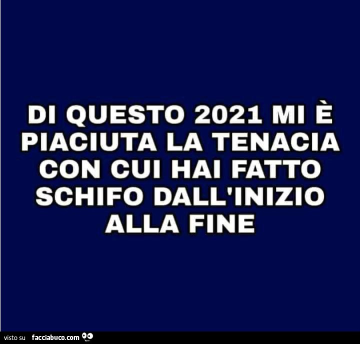 Di questo 2021 mi è piaciuta la tenacia con cui hai fatto schifo dall'inizio alla fine