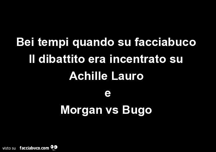 Bei tempi quando su facciabuco il dibattito era incentrato su achille lauro morgan vs bugo