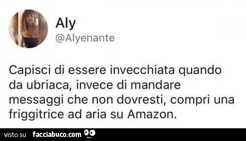 Capisci di essere invecchiata quando da ubriaca, invece di mandare messaggi che non dovresti, compri una friggitrice ad aria su amazon