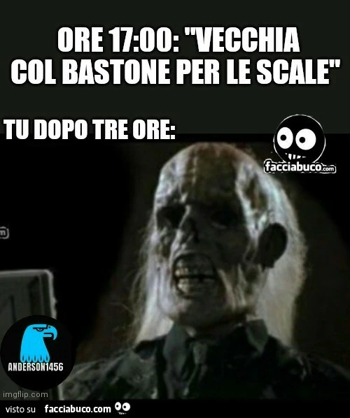 Ore 17: 00: "vecchia col bastone per le scale" tu dopo tre ore