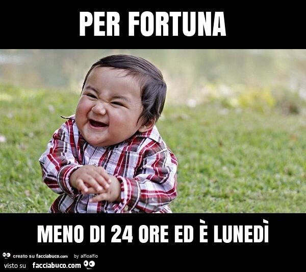 Per fortuna meno di 24 ore ed è lunedì