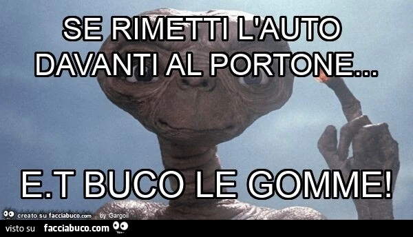 Se rimetti l'auto davanti al portone&hellip; e. T buco le gomme