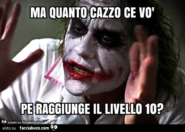 Ma quanto cazzo ce vò pe raggiunge il livello 10?