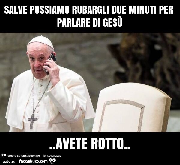 Salve possiamo rubargli due minuti per parlare di gesù. Avete rotto