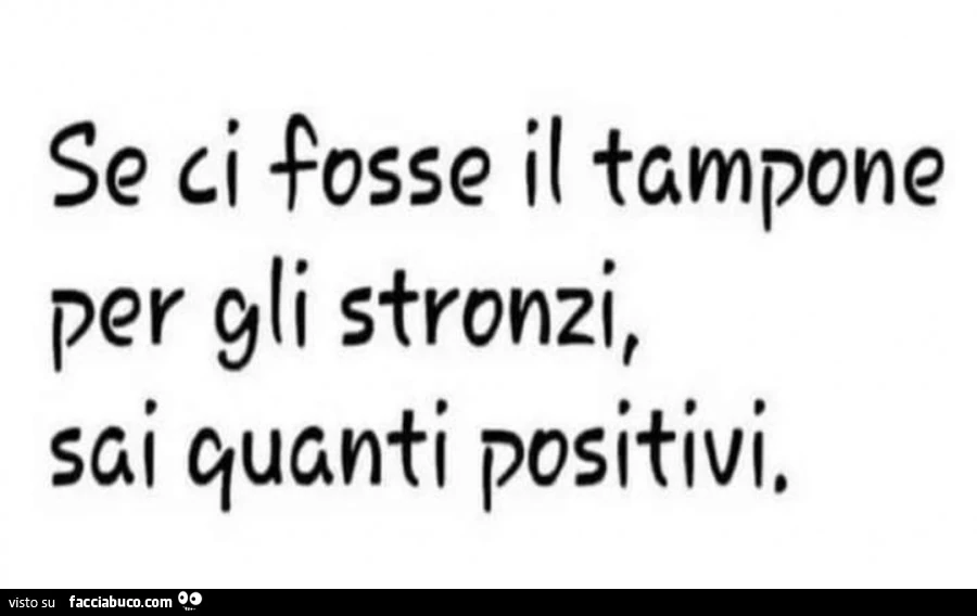 Se ci fosse il tampone per gli stronzi sai quanti positivi