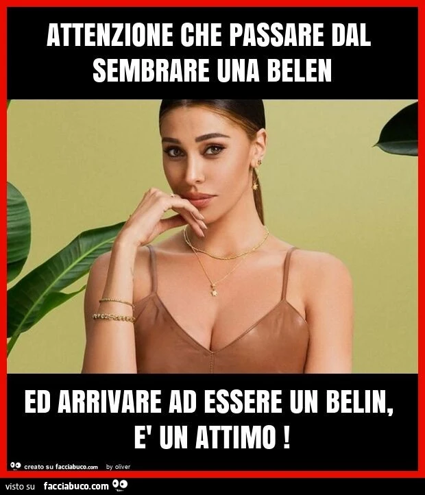 Attenzione che passare dal sembrare una belen ed arrivare ad essere un belin, è un attimo