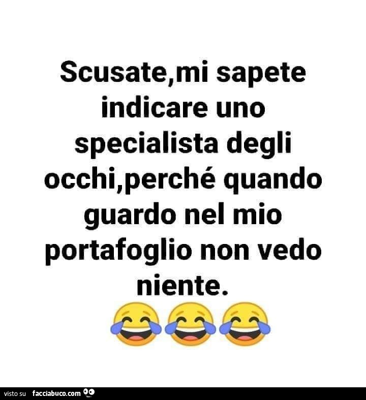 Scusate, mi sapete indicare uno specialista degli occhi, perché quando guardo nel mio portafoglio non vedo niente