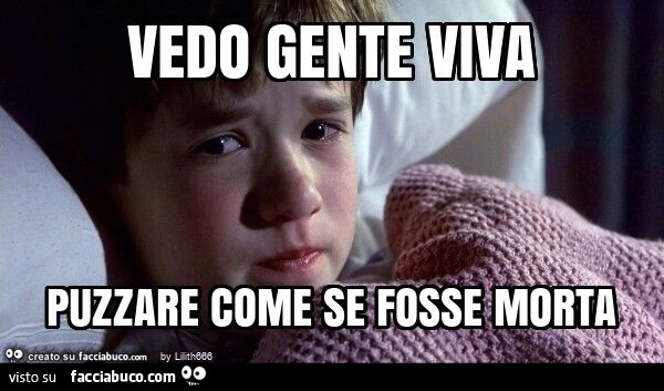 Vedo gente viva puzzare come se fosse morta