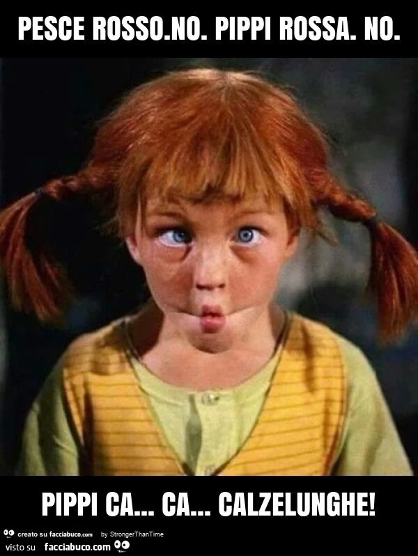 Pesce rosso. No. Pippi rossa. No. Pippi ca&hellip; ca&hellip; calzelunghe