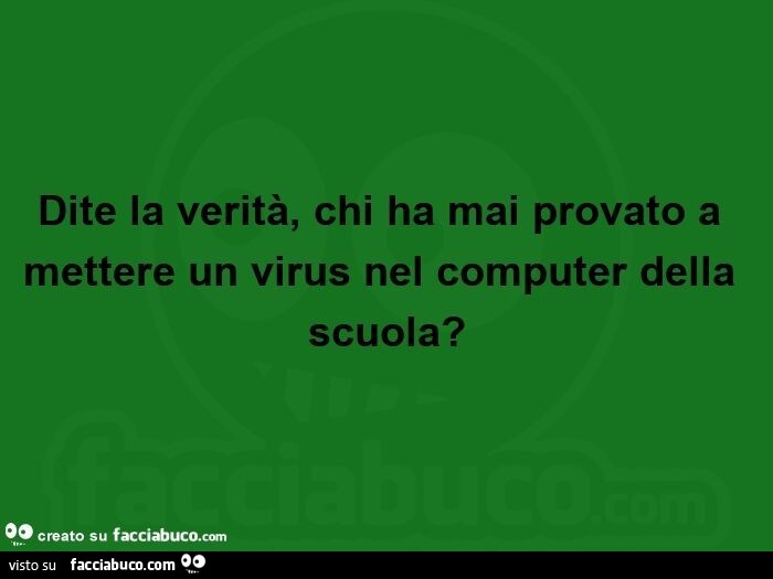Dite la verità, chi ha mai provato a mettere un virus nel computer della scuola?