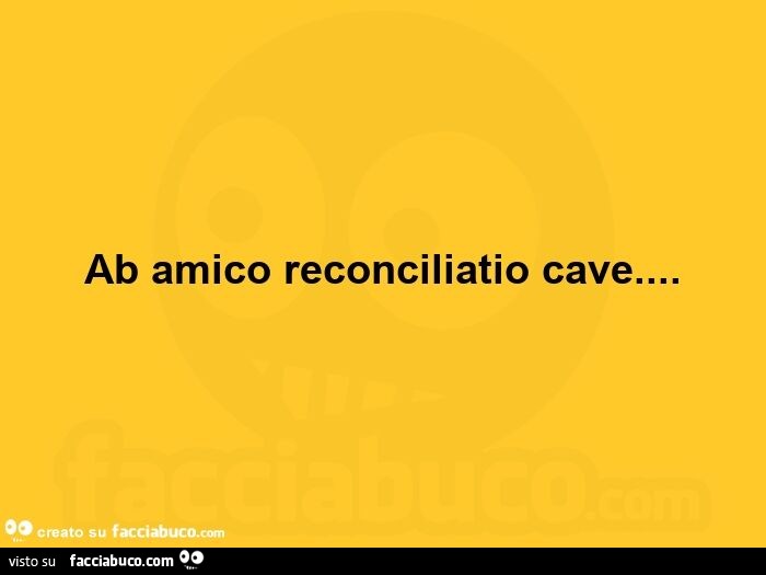 Ab amico reconciliatio cave…  