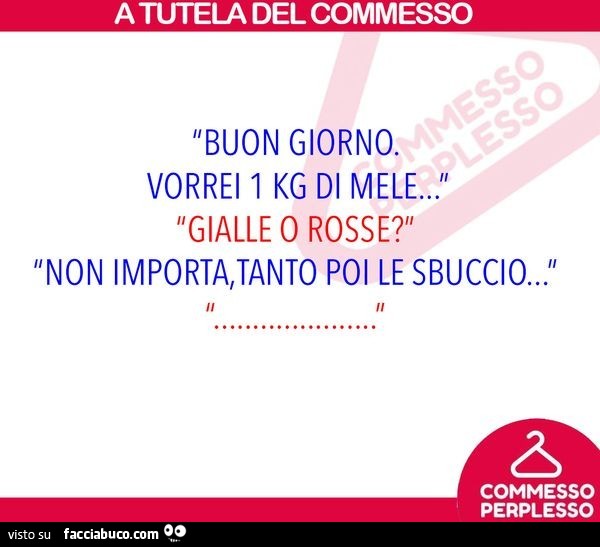 Buon giorno. Vorrei 1 kg di mele… gialle o rosse? Non importa, tanto poi le sbuccio