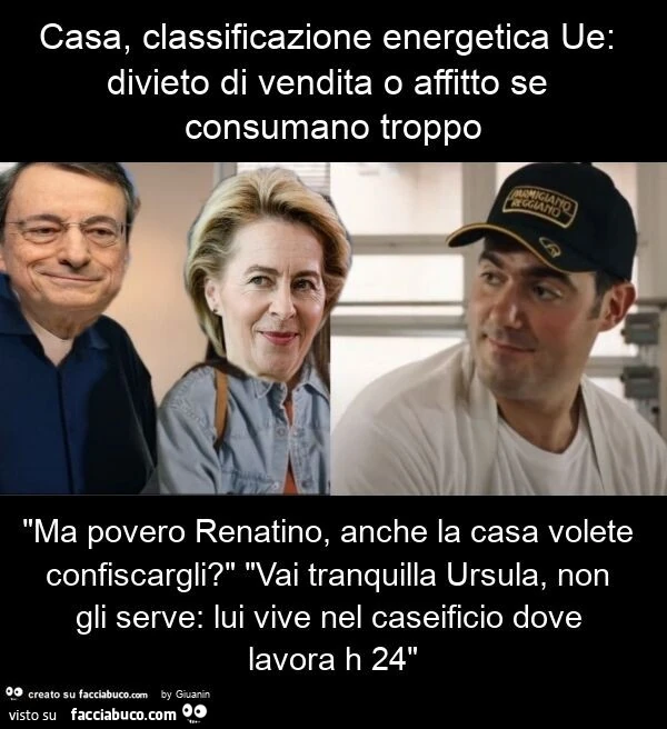 Casa, classificazione energetica ue: divieto di vendita o affitto se consumano troppo "ma povero renatino, anche la casa volete confiscargli? " "Vai tranquilla ursula, non gli serve: lui vive nel caseificio dove lavora h 24"