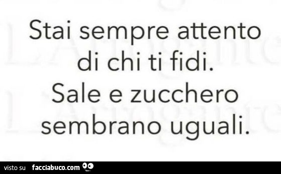Stai sempre attento di chi ti fidi. Sale e zucchero sembrano uguali