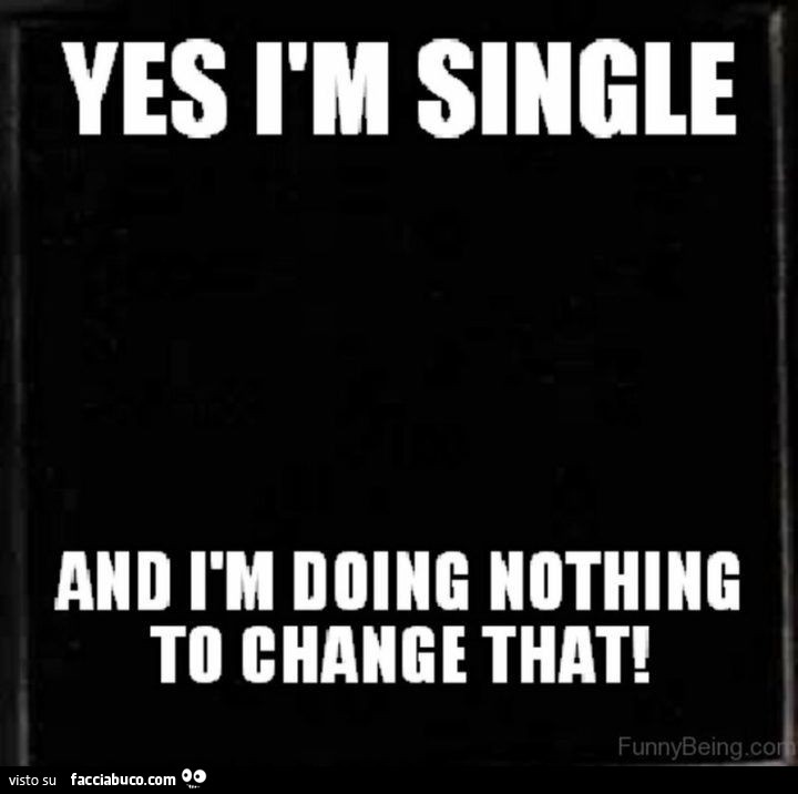 Yes I am single and I am doing nothing to change that