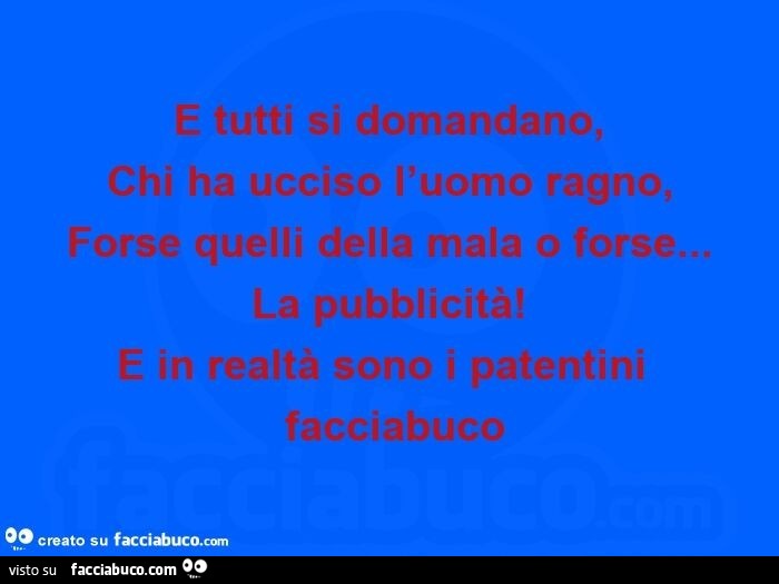 E tutti si domandano, chi ha ucciso l'uomo ragno, forse quelli della mala o forse… la pubblicità! E in realtà sono i patentini  facciabuco 