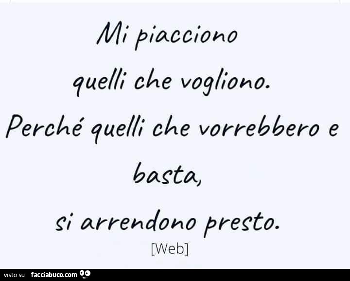 Mi piacciono quelli che vogliono. Perché quelli che vorrebbero e basata, si arrenderebbero presto