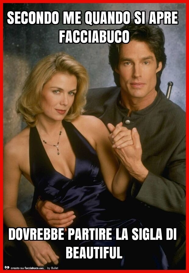 Secondo me quando si apre facciabuco dovrebbe partire la sigla di beautiful