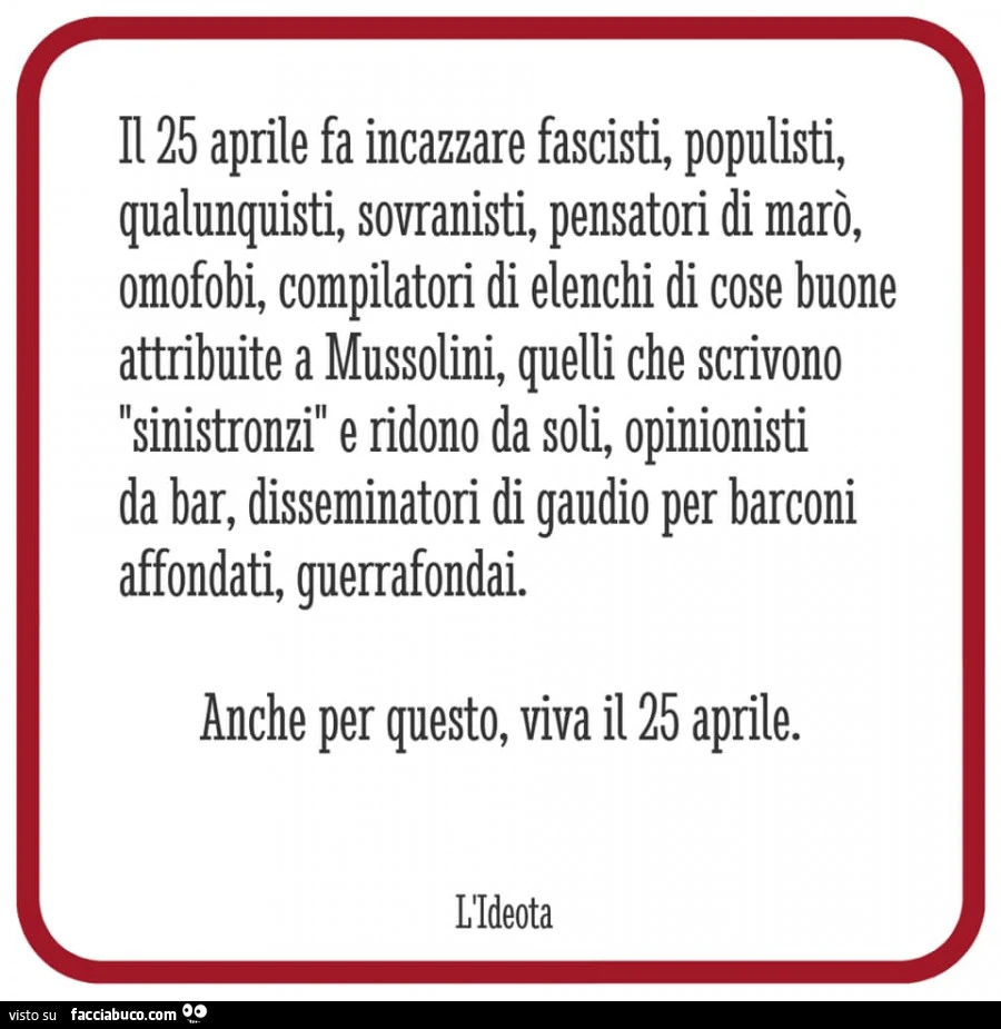Il 25 aprile fa incazzare fascisti, populisti, qualunquisti, sovranisti, pensatori di marò, omofobi, compilatori di elenchi di cose buone attribuite a mussolini