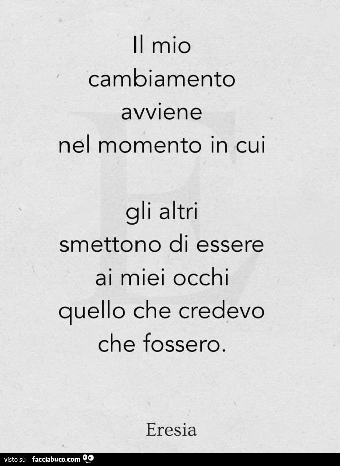 Il mio cambiamento avviene nel momento in cui gli altri smettono di essere ai miei occhi quello che credevo che fossero