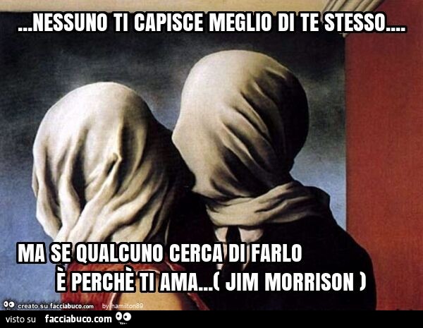 Nessuno ti capisce meglio di te stesso… ma se qualcuno cerca di farlo è perchè ti ama… ( jim morrison )