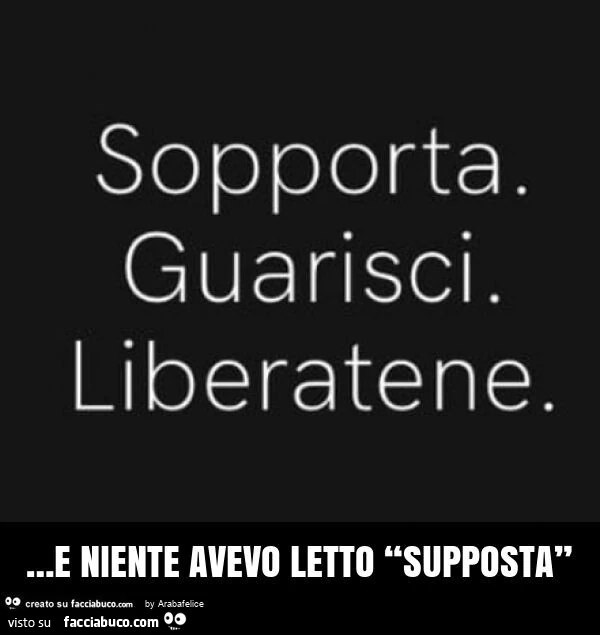 Sopporta. Guarisci. Liberatene… e niente avevo letto supposta
