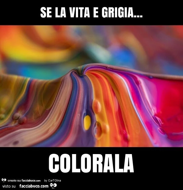 Se la vita e grigia&hellip; colorala