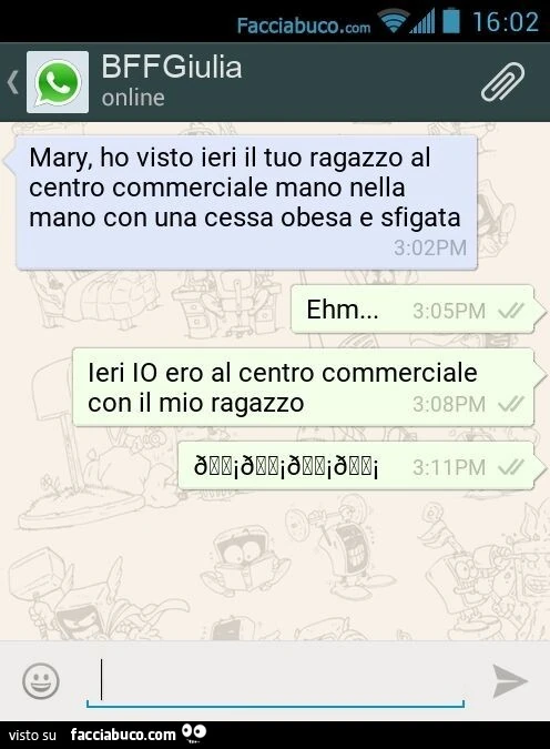 Mary, ho visto ieri il tuo ragazzo al centro commerciale mano nella mano con una cessa obesa e sfigata. Ehm&hellip; Ieri IO ero al centro commerciale con il mio ragazzo