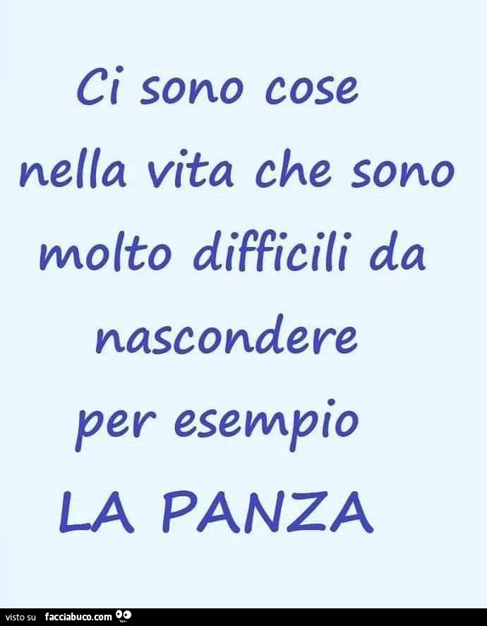 Ci sono cose nella vita che sono molto difficili da nascondere per esempio la panza