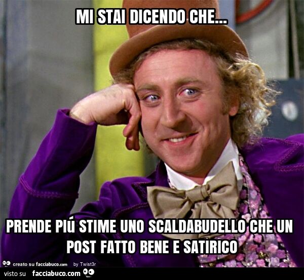 Mi stai dicendo che… prende piú stime uno scaldabudello che un post fatto bene e satirico