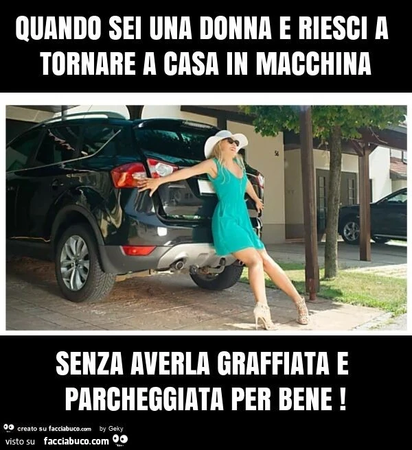 Quando sei una donna e riesci a tornare a casa in macchina senza averla graffiata e parcheggiata per bene