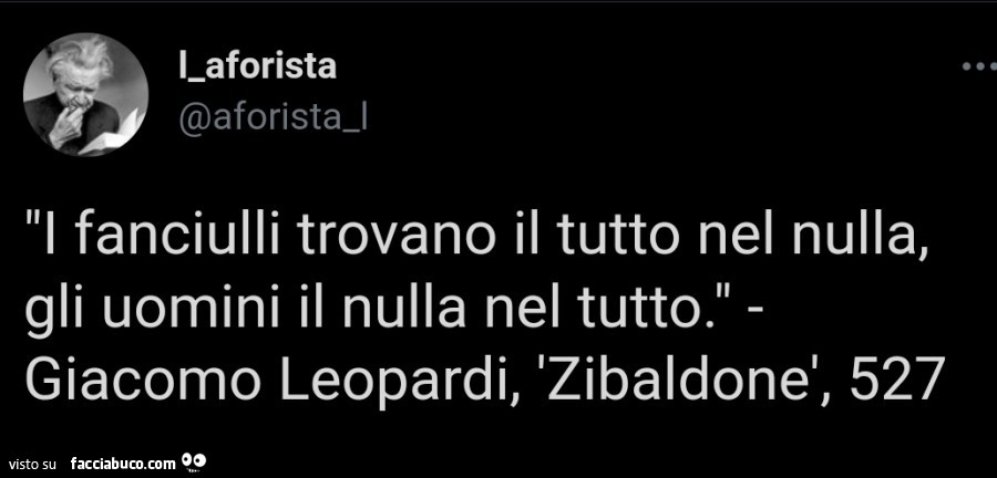 I fanciulli trovano il tutto nel nulla, gli uomini il nulla nel tutto. Giacomo Leopardi