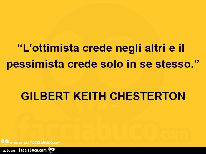 L'ottimista crede negli altri e il pessimista crede solo in se stesso. Gilbert keith chesterton