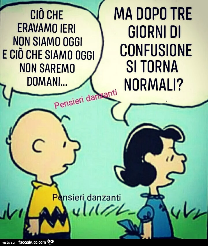 Ciò che eravamo ieri non siamo oggi e ciò che siamo oggi non saremo domani. Ma dopo tre giorni di confusione si torna normali?